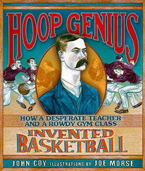 Hoop Genius: How a Desperate Teacher and a Rowdy Gym Class Invented Basketball